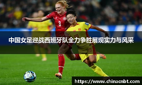 中国女足迎战西班牙队全力争胜展现实力与风采